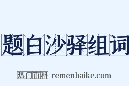 题白沙驿组词是什么意思的图片